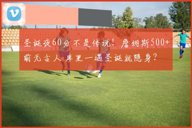 圣诞夜60分不是传说！詹姆斯500+前无古人 库里一遇圣诞就隐身？