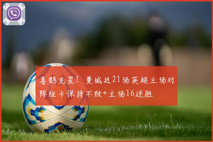 喜鹊克星！曼城近21场英超主场对阵纽卡保持不败+主场16连胜