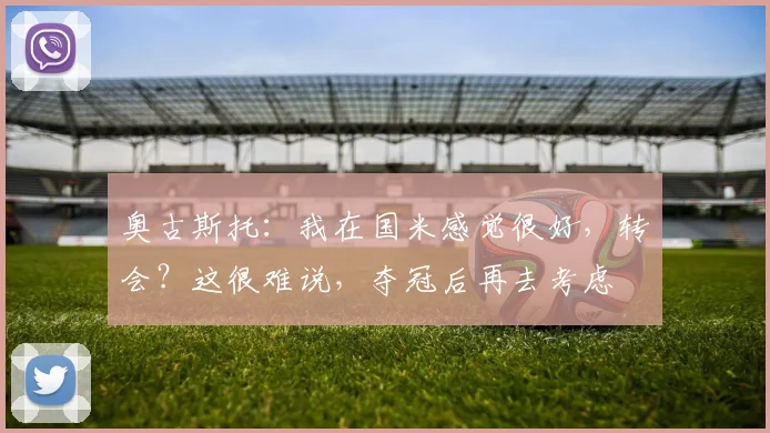 奥古斯托：我在国米感觉很好，转会？这很难说，夺冠后再去考虑