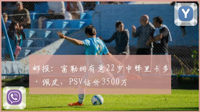 邮报：富勒姆有意22岁中锋里卡多·佩皮，PSV估价3500万