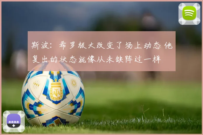 斯波：希罗极大改变了场上动态 他复出的状态就像从未缺阵过一样